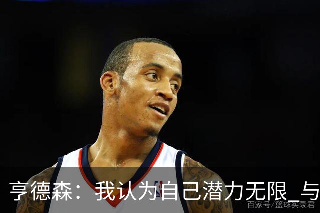 亨德森：我认为自己潜力无限 与前辈配合默契